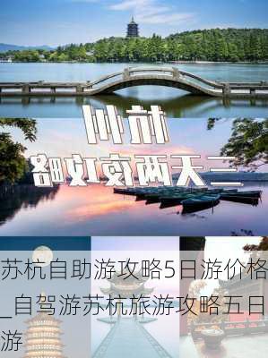 苏杭自助游攻略5日游价格_自驾游苏杭旅游攻略五日游