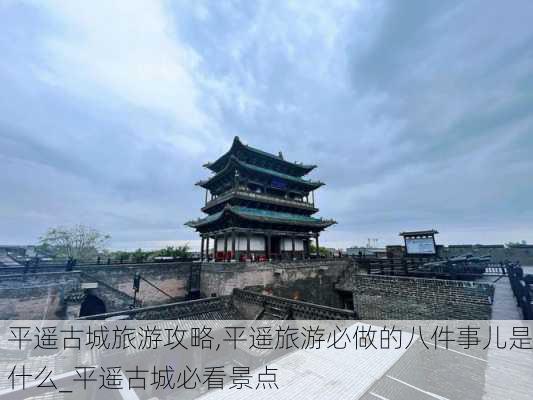 平遥古城旅游攻略,平遥旅游必做的八件事儿是什么_平遥古城必看景点