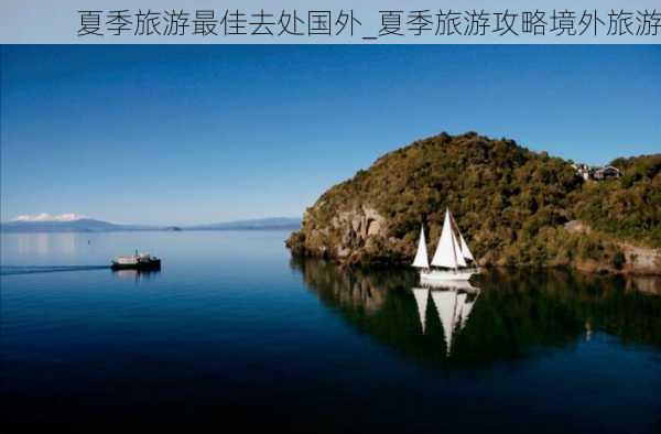 夏季旅游最佳去处国外_夏季旅游攻略境外旅游