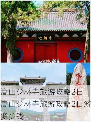 嵩山少林寺旅游攻略2日_嵩山少林寺旅游攻略2日游多少钱