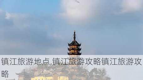 镇江旅游地点,镇江旅游攻略镇江旅游攻略