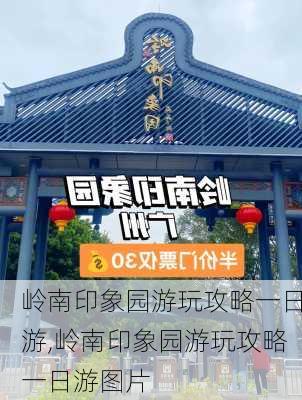 岭南印象园游玩攻略一日游,岭南印象园游玩攻略一日游图片