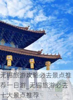 无锡旅游攻略必去景点推荐一日游_无锡旅游必去十大景点推荐