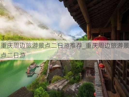 重庆周边旅游景点二日游推荐_重庆周边旅游景点二日游