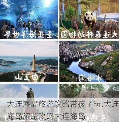 大连海岛旅游攻略带孩子玩,大连海岛旅游攻略大连海岛