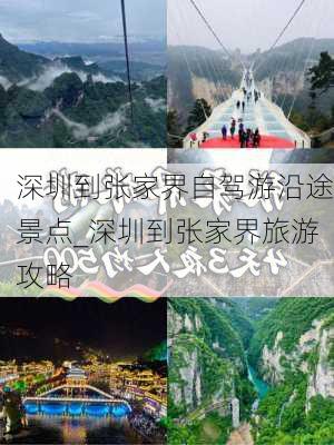 深圳到张家界自驾游沿途景点_深圳到张家界旅游攻略