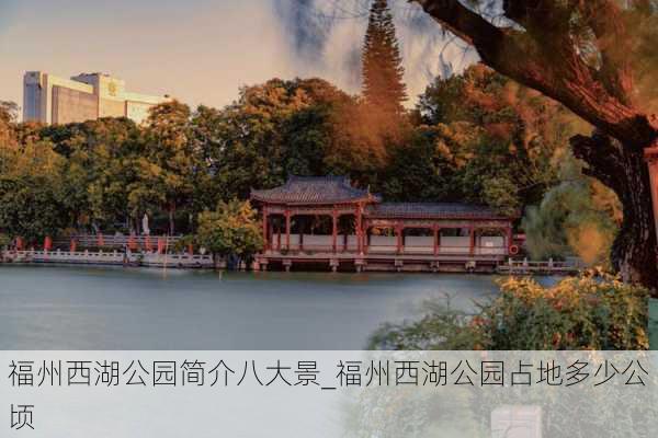 福州西湖公园简介八大景_福州西湖公园占地多少公顷