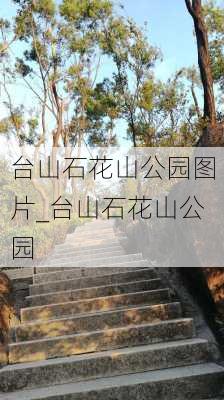 台山石花山公园图片_台山石花山公园