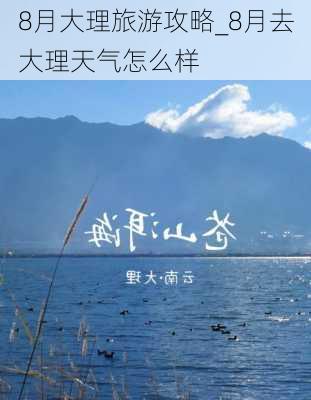 8月大理旅游攻略_8月去大理天气怎么样