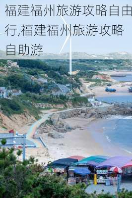 福建福州旅游攻略自由行,福建福州旅游攻略自助游