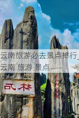 云南旅游必去景点排行_云南 旅游 景点