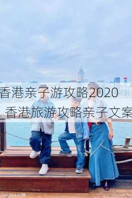 香港亲子游攻略2020_香港旅游攻略亲子文案