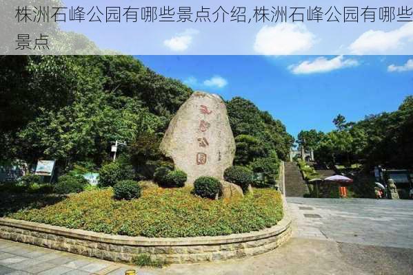 株洲石峰公园有哪些景点介绍,株洲石峰公园有哪些景点