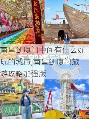 南昌到厦门中间有什么好玩的城市,南昌到厦门旅游攻略加强版