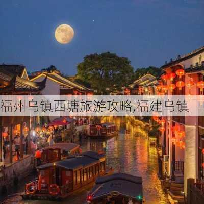 福州乌镇西塘旅游攻略,福建乌镇