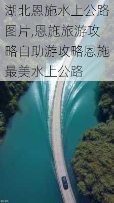 湖北恩施水上公路图片,恩施旅游攻略自助游攻略恩施最美水上公路