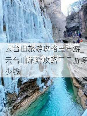 云台山旅游攻略三日游_云台山旅游攻略三日游多少钱