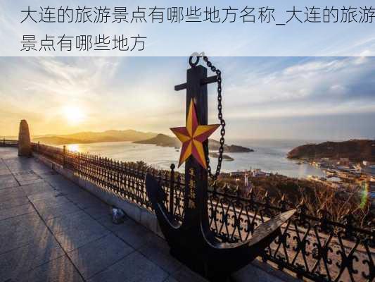 大连的旅游景点有哪些地方名称_大连的旅游景点有哪些地方