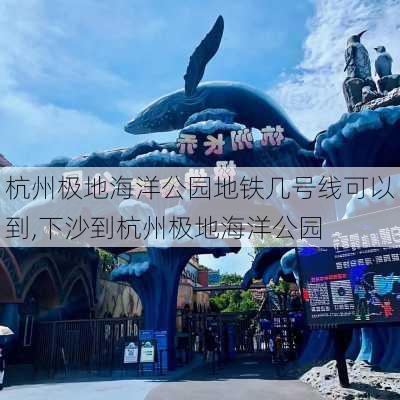 杭州极地海洋公园地铁几号线可以到,下沙到杭州极地海洋公园