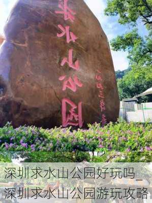 深圳求水山公园好玩吗_深圳求水山公园游玩攻略