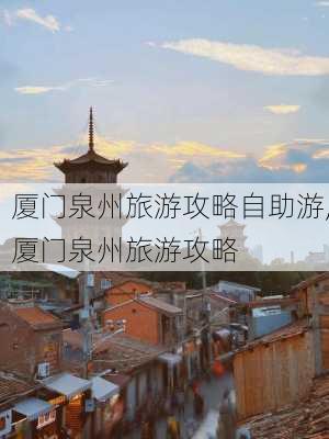 厦门泉州旅游攻略自助游,厦门泉州旅游攻略