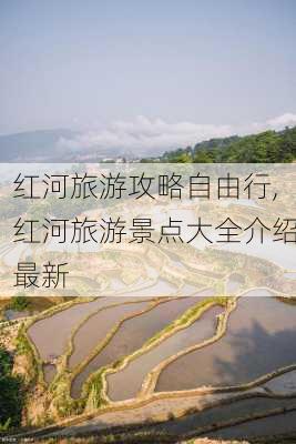 红河旅游攻略自由行,红河旅游景点大全介绍最新