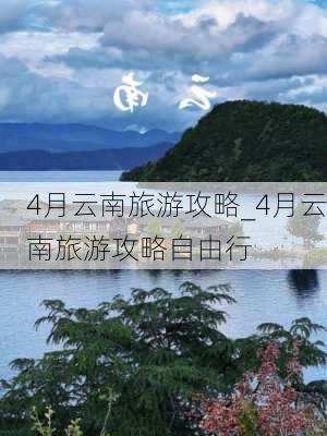 4月云南旅游攻略_4月云南旅游攻略自由行