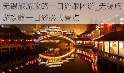 无锡旅游攻略一日游跟团游_无锡旅游攻略一日游必去景点