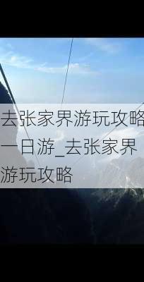 去张家界游玩攻略一日游_去张家界游玩攻略