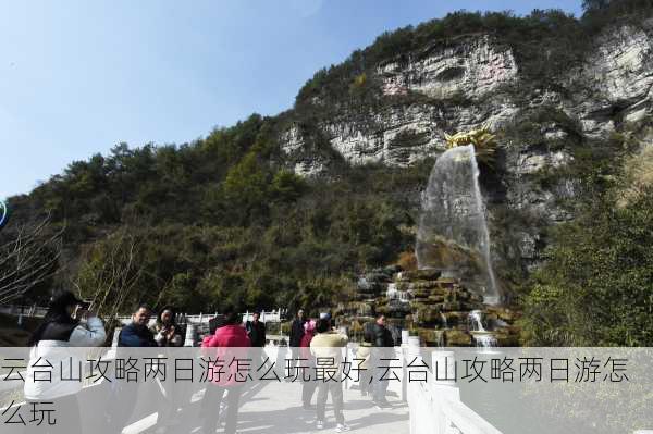 云台山攻略两日游怎么玩最好,云台山攻略两日游怎么玩