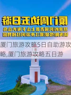 厦门旅游攻略5日自助游攻略,厦门旅游攻略五日游