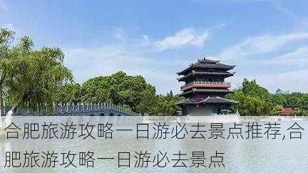 合肥旅游攻略一日游必去景点推荐,合肥旅游攻略一日游必去景点