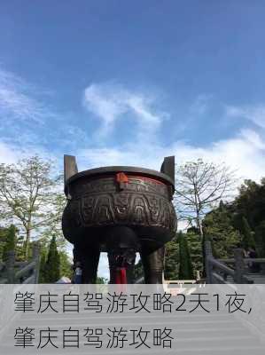 肇庆自驾游攻略2天1夜,肇庆自驾游攻略