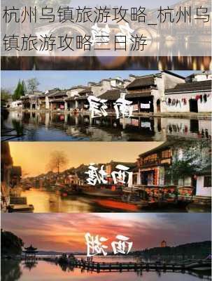 杭州乌镇旅游攻略_杭州乌镇旅游攻略三日游