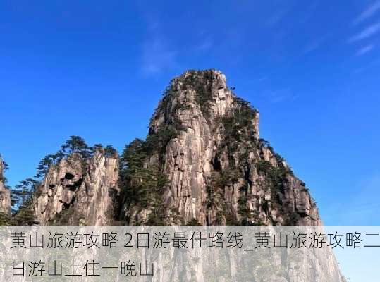 黄山旅游攻略 2日游最佳路线_黄山旅游攻略二日游山上住一晚山