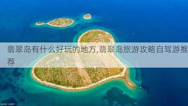 翡翠岛有什么好玩的地方,翡翠岛旅游攻略自驾游推荐