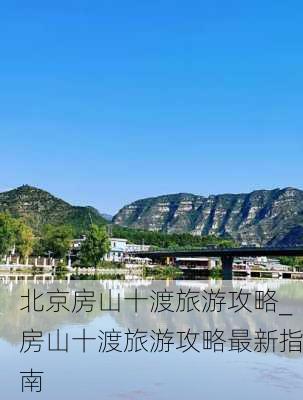 北京房山十渡旅游攻略_房山十渡旅游攻略最新指南