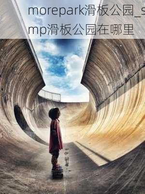 morepark滑板公园_smp滑板公园在哪里