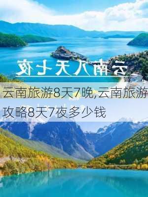 云南旅游8天7晚,云南旅游攻略8天7夜多少钱