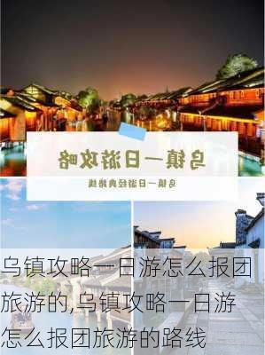 乌镇攻略一日游怎么报团旅游的,乌镇攻略一日游怎么报团旅游的路线