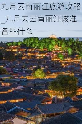 九月云南丽江旅游攻略_九月去云南丽江该准备些什么