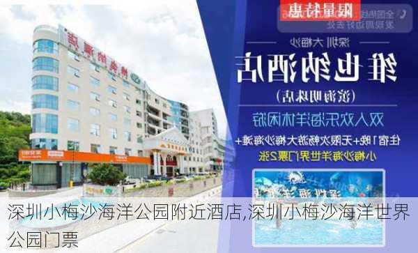 深圳小梅沙海洋公园附近酒店,深圳小梅沙海洋世界公园门票