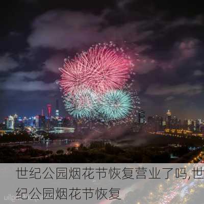 世纪公园烟花节恢复营业了吗,世纪公园烟花节恢复