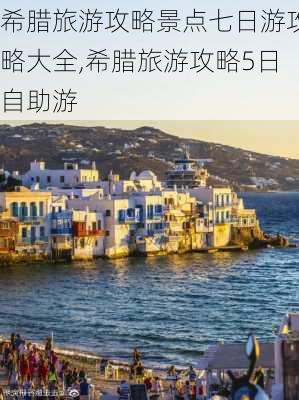 希腊旅游攻略景点七日游攻略大全,希腊旅游攻略5日自助游