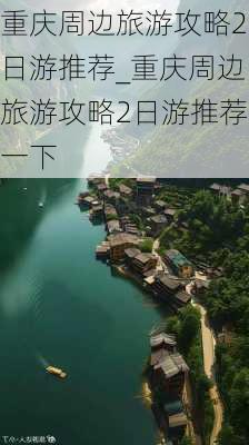 重庆周边旅游攻略2日游推荐_重庆周边旅游攻略2日游推荐一下