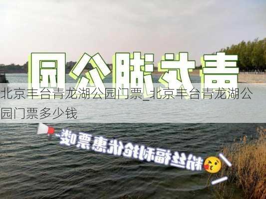 北京丰台青龙湖公园门票_北京丰台青龙湖公园门票多少钱