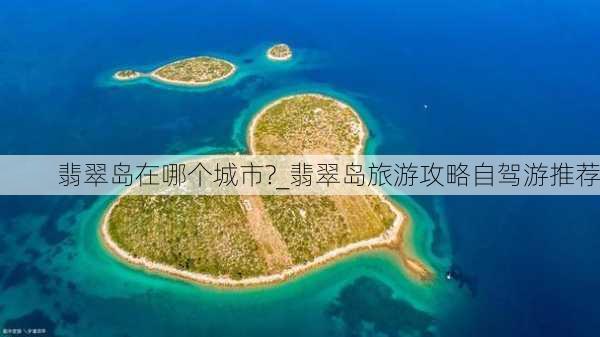 翡翠岛在哪个城市?_翡翠岛旅游攻略自驾游推荐