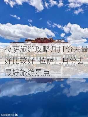 拉萨旅游攻略几月份去最好比较好_拉萨几月份去最好旅游景点