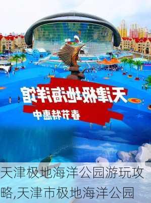 天津极地海洋公园游玩攻略,天津市极地海洋公园