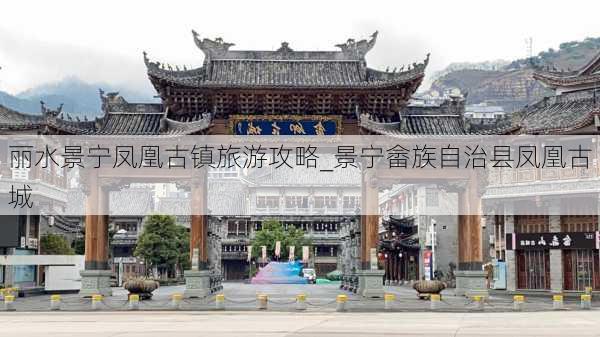 丽水景宁凤凰古镇旅游攻略_景宁畲族自治县凤凰古城